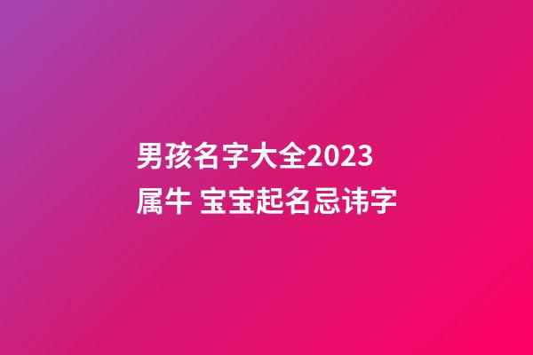 男孩名字大全2023属牛 宝宝起名忌讳字